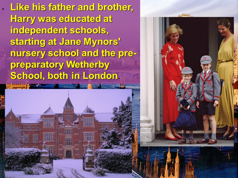 Like his father and brother, Harry was educated at independent schools, starting at Jane